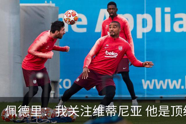 佩德里：我关注维蒂尼亚 他是顶级球员且对比赛理解很好很少丢球