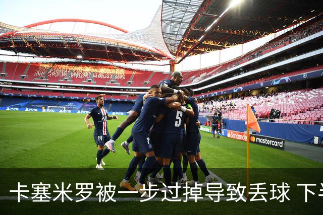 卡塞米罗被一步过掉导致丢球 下半场头槌破门完成救赎