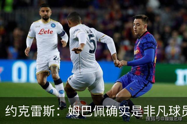 约克雷斯：姆巴佩确实是非凡球员 我回防是因为对手进攻质量极高