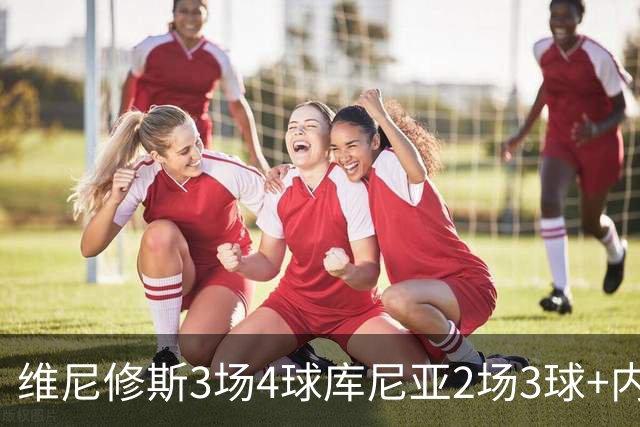 维尼修斯3场4球库尼亚2场3球+内马尔回归 五星巴西渐入佳境