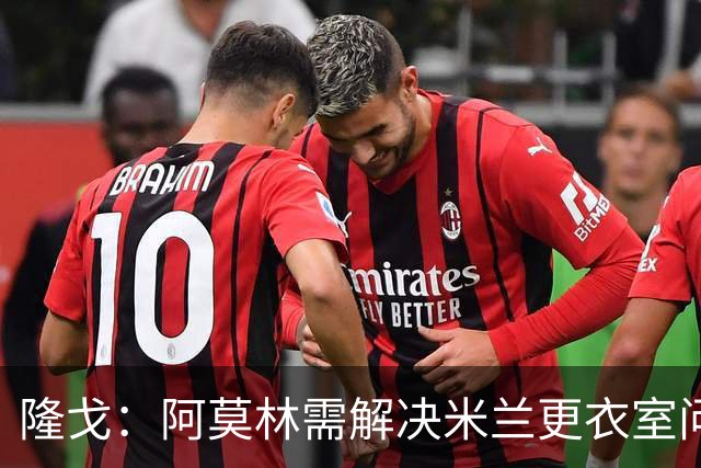 隆戈：阿莫林需解决米兰更衣室问题 他将很快与莱奥进行直接接触