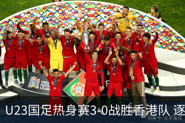 U23国足热身赛3-0战胜香港队 逐梦之路展现希望的光芒